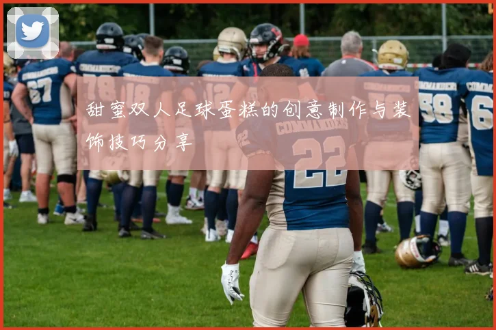 甜蜜双人足球蛋糕的创意制作与装饰技巧分享
