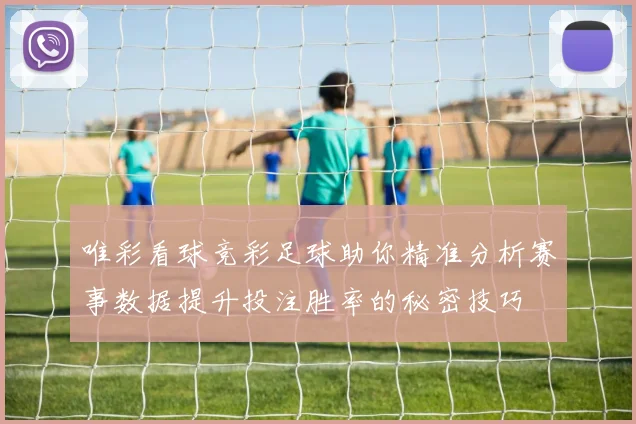 唯彩看球竞彩足球助你精准分析赛事数据提升投注胜率的秘密技巧