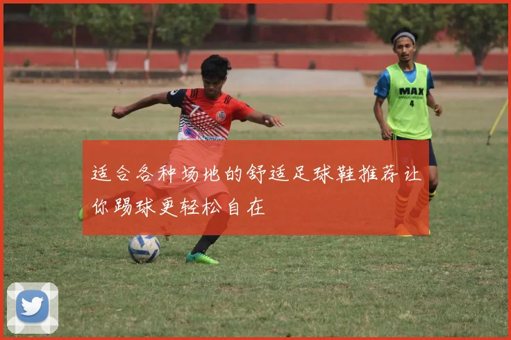 适合各种场地的舒适足球鞋推荐让你踢球更轻松自在