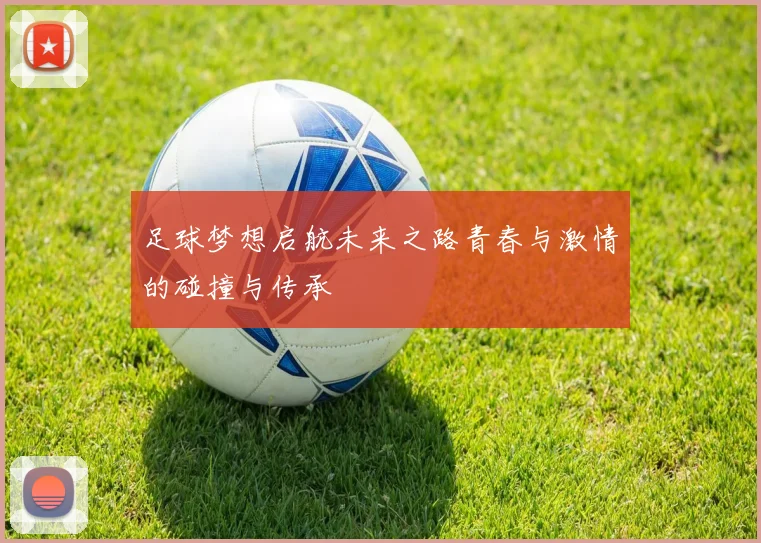 足球梦想启航未来之路青春与激情的碰撞与传承